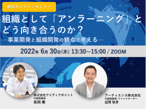 【セミナー資料】組織として「アンラーニング」とどう向き合うのか？ ―事業開発と組織開発の観点で考える―