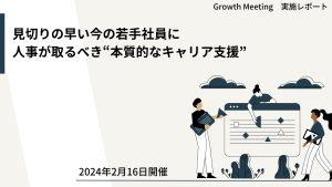 見切りの早い今の若手社員に人事がとるべき本質的なキャリア支援【GrowthMeetingレポート】