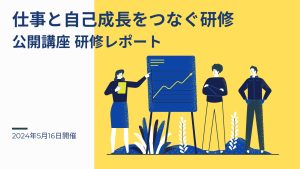 2024年5月16日 仕事と自己成長をつなぐ研修ー公開講座研修レポート