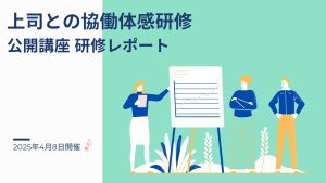 2025年4月8日 上司との協働体感研修ー公開講座研修レポート