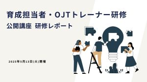 2025年5月13日_育成担当者・OJTトレーナー研修ー公開講座研修レポート