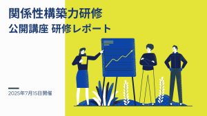 2025年7月15日 関係性構築力研修ー公開講座研修レポート