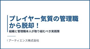 プレイヤー気質の管理職から脱却！組織と管理職本人が取り組むべき実践策